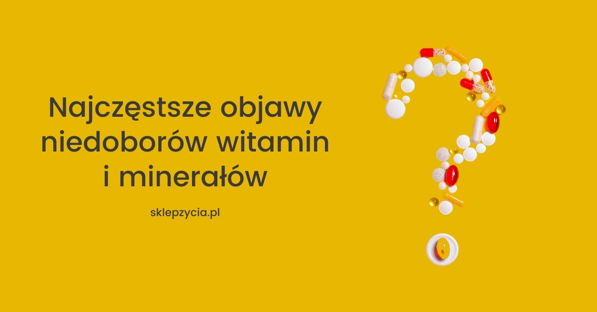 Najczęstsze objawy niedoborów witamin i minerałów